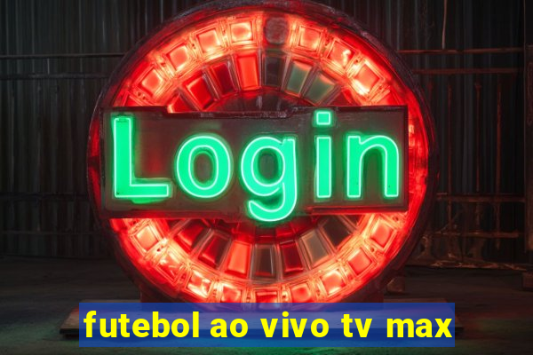 futebol ao vivo tv max